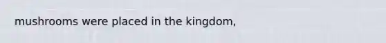 mushrooms were placed in the kingdom,