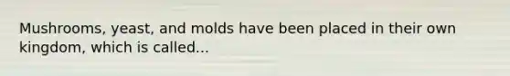 Mushrooms, yeast, and molds have been placed in their own kingdom, which is called...
