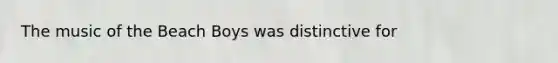 The music of the Beach Boys was distinctive for