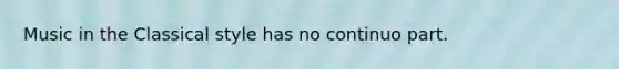 Music in the Classical style has no continuo part.