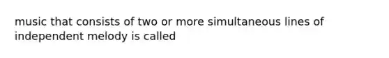 music that consists of two or more simultaneous lines of independent melody is called