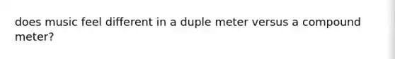 does music feel different in a duple meter versus a compound meter?