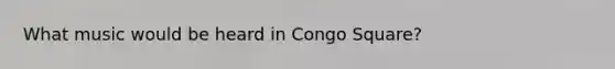 What music would be heard in Congo Square?