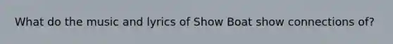 What do the music and lyrics of Show Boat show connections of?