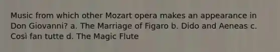 Music from which other Mozart opera makes an appearance in Don Giovanni? a. The Marriage of Figaro b. Dido and Aeneas c. Così fan tutte d. The Magic Flute