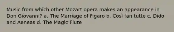 Music from which other Mozart opera makes an appearance in Don Giovanni? a. The Marriage of Figaro b. Così fan tutte c. Dido and Aeneas d. The Magic Flute