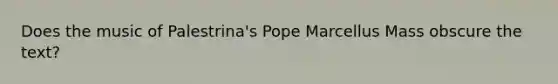 Does the music of Palestrina's Pope Marcellus Mass obscure the text?