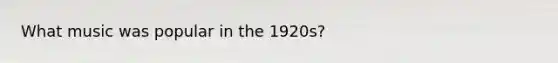 What music was popular in the 1920s?