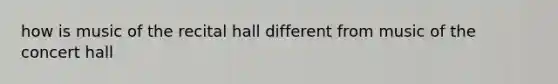 how is music of the recital hall different from music of the concert hall