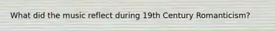 What did the music reflect during 19th Century Romanticism?