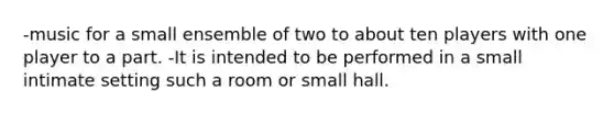 -music for a small ensemble of two to about ten players with one player to a part. -It is intended to be performed in a small intimate setting such a room or small hall.