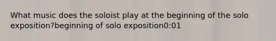 What music does the soloist play at the beginning of the solo exposition?beginning of solo exposition0:01