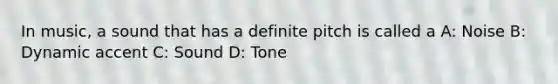 In music, a sound that has a definite pitch is called a A: Noise B: Dynamic accent C: Sound D: Tone