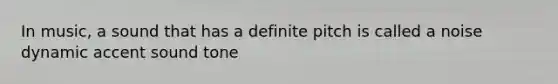 In music, a sound that has a definite pitch is called a noise dynamic accent sound tone