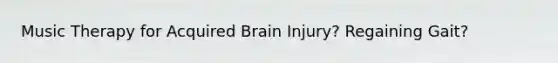 Music Therapy for Acquired Brain Injury? Regaining Gait?