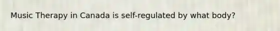 Music Therapy in Canada is self-regulated by what body?