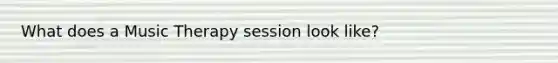 What does a Music Therapy session look like?