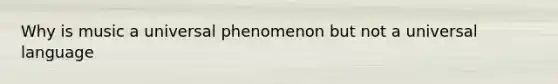 Why is music a universal phenomenon but not a universal language