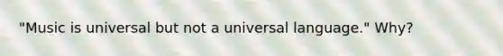 "Music is universal but not a universal language." Why?