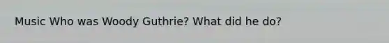 Music Who was Woody Guthrie? What did he do?