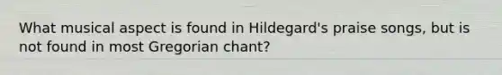 What musical aspect is found in Hildegard's praise songs, but is not found in most Gregorian chant?