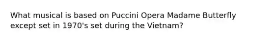 What musical is based on Puccini Opera Madame Butterfly except set in 1970's set during the Vietnam?