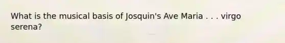 What is the musical basis of Josquin's Ave Maria . . . virgo serena?