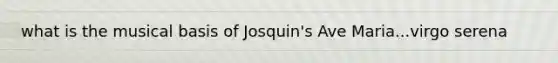 what is the musical basis of Josquin's Ave Maria...virgo serena