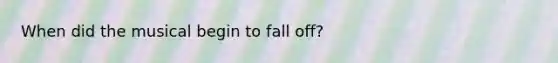 When did the musical begin to fall off?