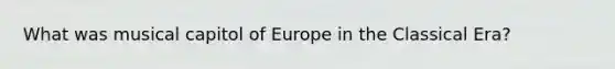 What was musical capitol of Europe in the Classical Era?