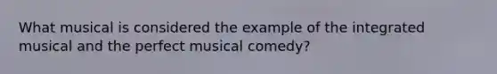 What musical is considered the example of the integrated musical and the perfect musical comedy?