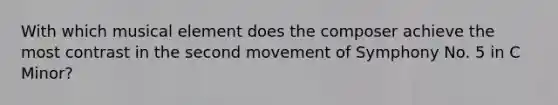 With which musical element does the composer achieve the most contrast in the second movement of Symphony No. 5 in C Minor?