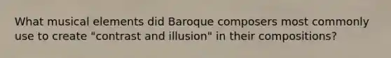 What musical elements did Baroque composers most commonly use to create "contrast and illusion" in their compositions?