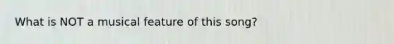 ​What is NOT a musical feature of this song?