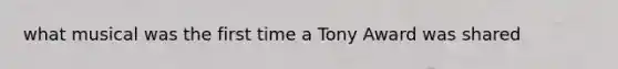 what musical was the first time a Tony Award was shared