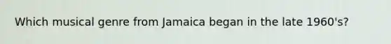 Which musical genre from Jamaica began in the late 1960's?