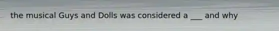 the musical Guys and Dolls was considered a ___ and why