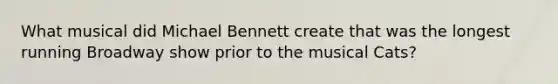 What musical did Michael Bennett create that was the longest running Broadway show prior to the musical Cats?