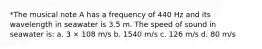 *The musical note A has a frequency of 440 Hz and its wavelength in seawater is 3.5 m. The speed of sound in seawater is: a. 3 × 108 m/s b. 1540 m/s c. 126 m/s d. 80 m/s