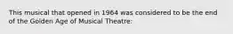 This musical that opened in 1964 was considered to be the end of the Golden Age of Musical Theatre: