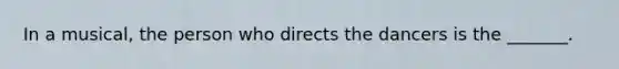 In a musical, the person who directs the dancers is the _______.