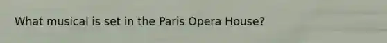 What musical is set in the Paris Opera House?