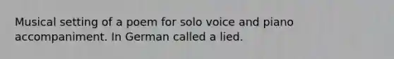 Musical setting of a poem for solo voice and piano accompaniment. In German called a lied.