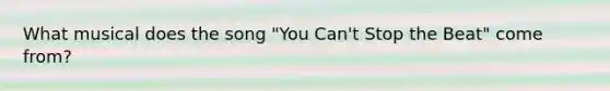 What musical does the song "You Can't Stop the Beat" come from?