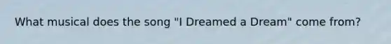 What musical does the song "I Dreamed a Dream" come from?