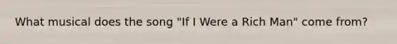 What musical does the song "If I Were a Rich Man" come from?