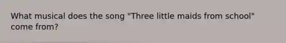 What musical does the song "Three little maids from school" come from?