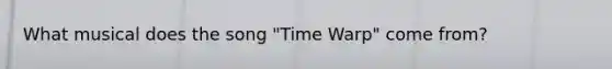 What musical does the song "Time Warp" come from?