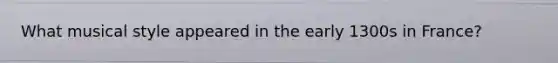 What musical style appeared in the early 1300s in France?