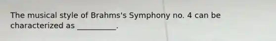 The musical style of Brahms's Symphony no. 4 can be characterized as __________.